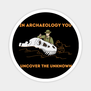 In Archaeology you uncover the unkown - Archaeologist Magnet